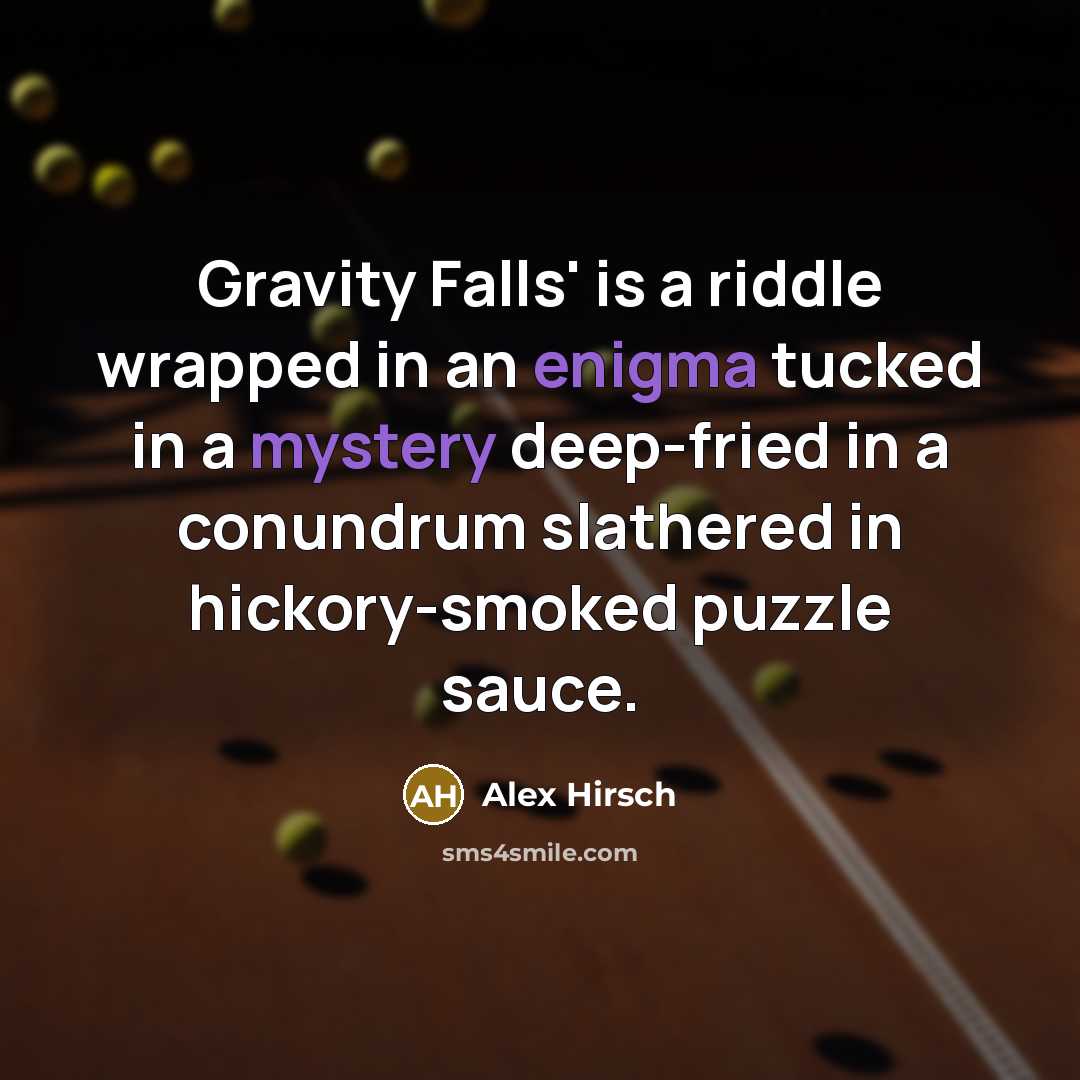 “Gravity Falls' is a riddle wrapped in an enigma tucked in a mystery deep-fried in a conundrum slathered in hickory-smoked puzzle sauce.” quote by Alex Hirsch