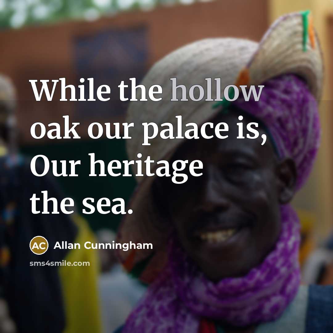 “While the hollow oak our palace is, Our heritage the sea.” quote by Allan Cunningham