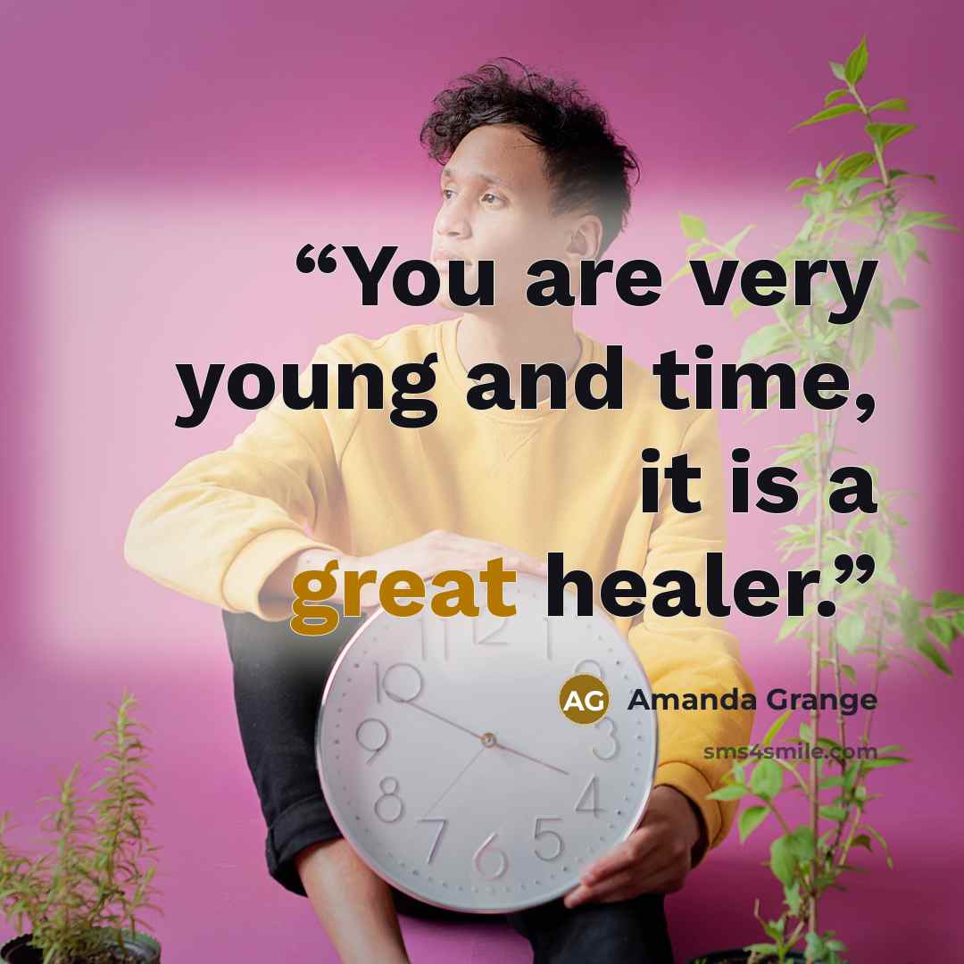 “You are very young and time, it is a great healer.” quote by Amanda Grange