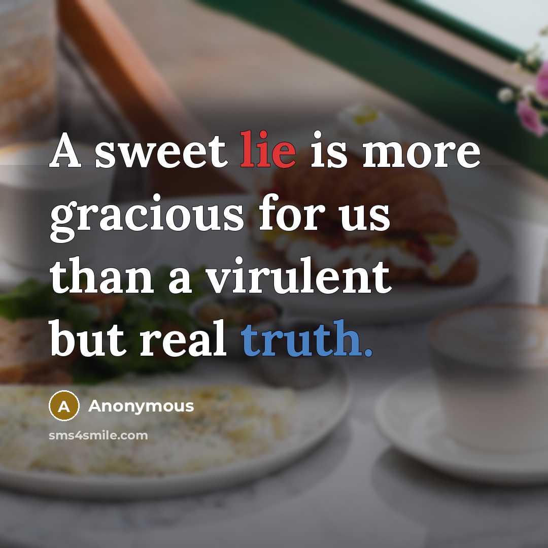 “A sweet lie is more gracious for us than a virulent but real truth.” quote by Anonymous