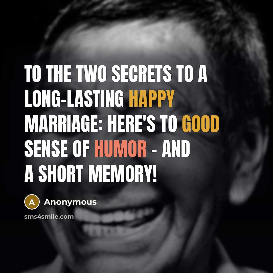 “To the two secrets to a long-lasting happy marriage: Here's to good sense of humor - and a short memory!” quote by Anonymous