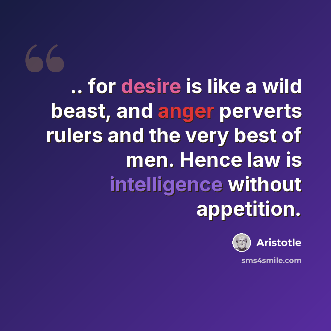 “.. for desire is like a wild beast, and anger perverts rulers and the very best of men. Hence law is intelligence without appetition.” quote by Aristotle
