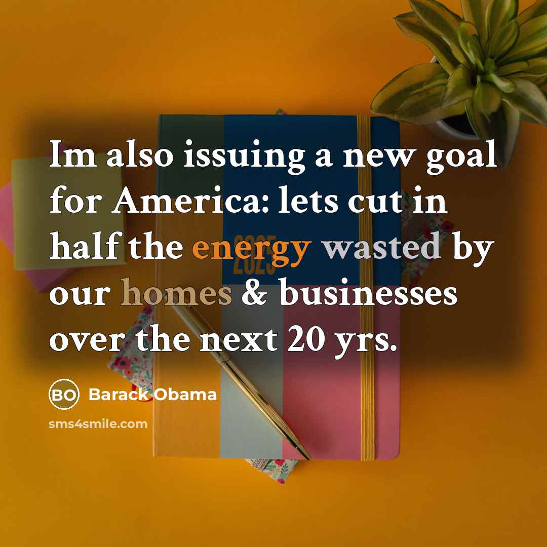 “Im also issuing a new goal for America: lets cut in half the energy wasted by our homes & businesses over the next 20 yrs.” quote by Barack Obama