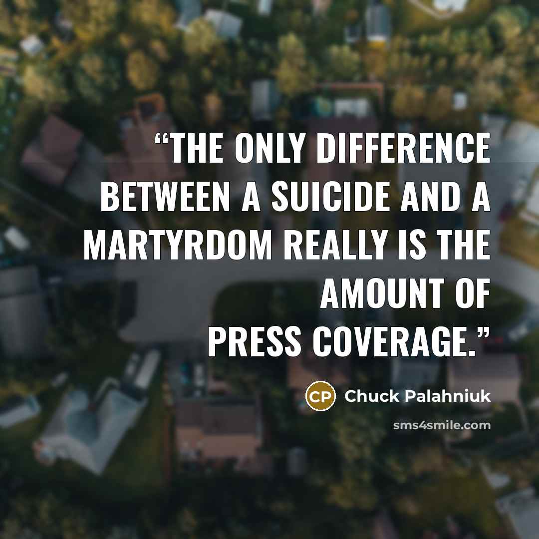 “The only difference between a suicide and a martyrdom really is the amount of press coverage.” quote by Chuck Palahniuk