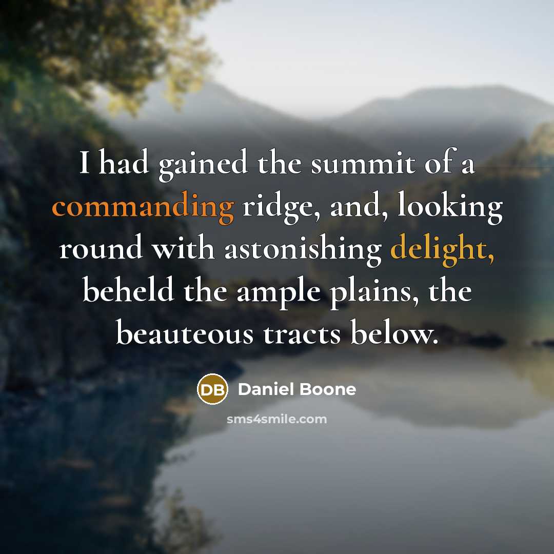 “I had gained the summit of a commanding ridge, and, looking round with astonishing delight, beheld the ample plains, the beauteous tracts below.” quote by Daniel Boone