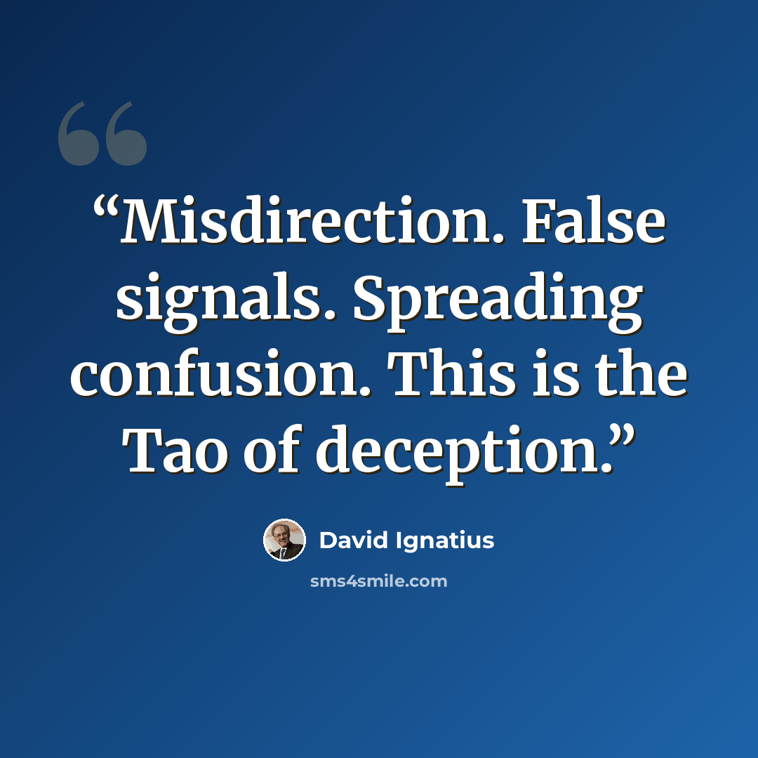 “Misdirection. False signals. Spreading confusion. This is the Tao of deception.” quote by David Ignatius