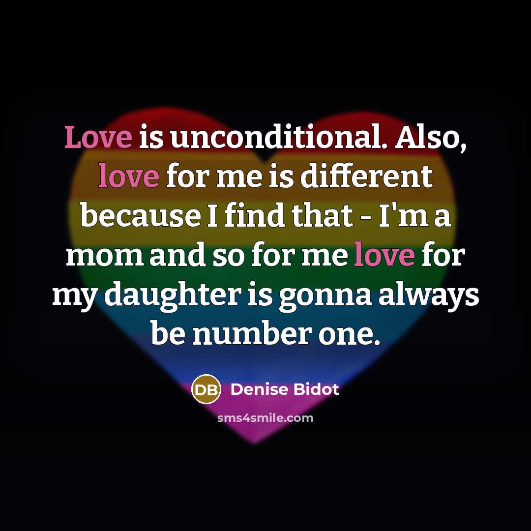 “Love is unconditional. Also, love for me is different because I find that - I'm a mom and so for me love for my daughter is gonna always be number one.” quote by Denise Bidot