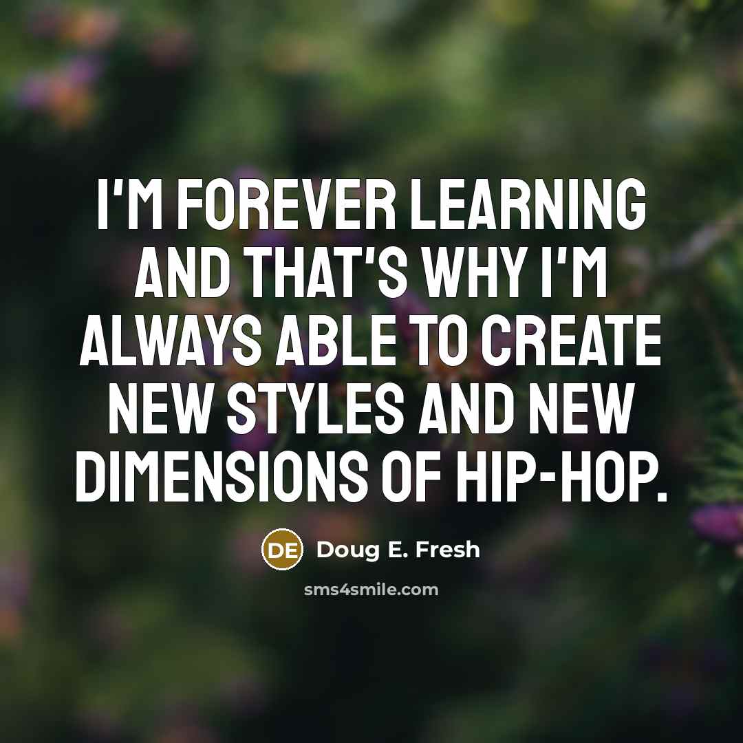 “I'm forever learning and that's why I'm always able to create new styles and new dimensions of hip-hop.” quote by Doug E. Fresh
