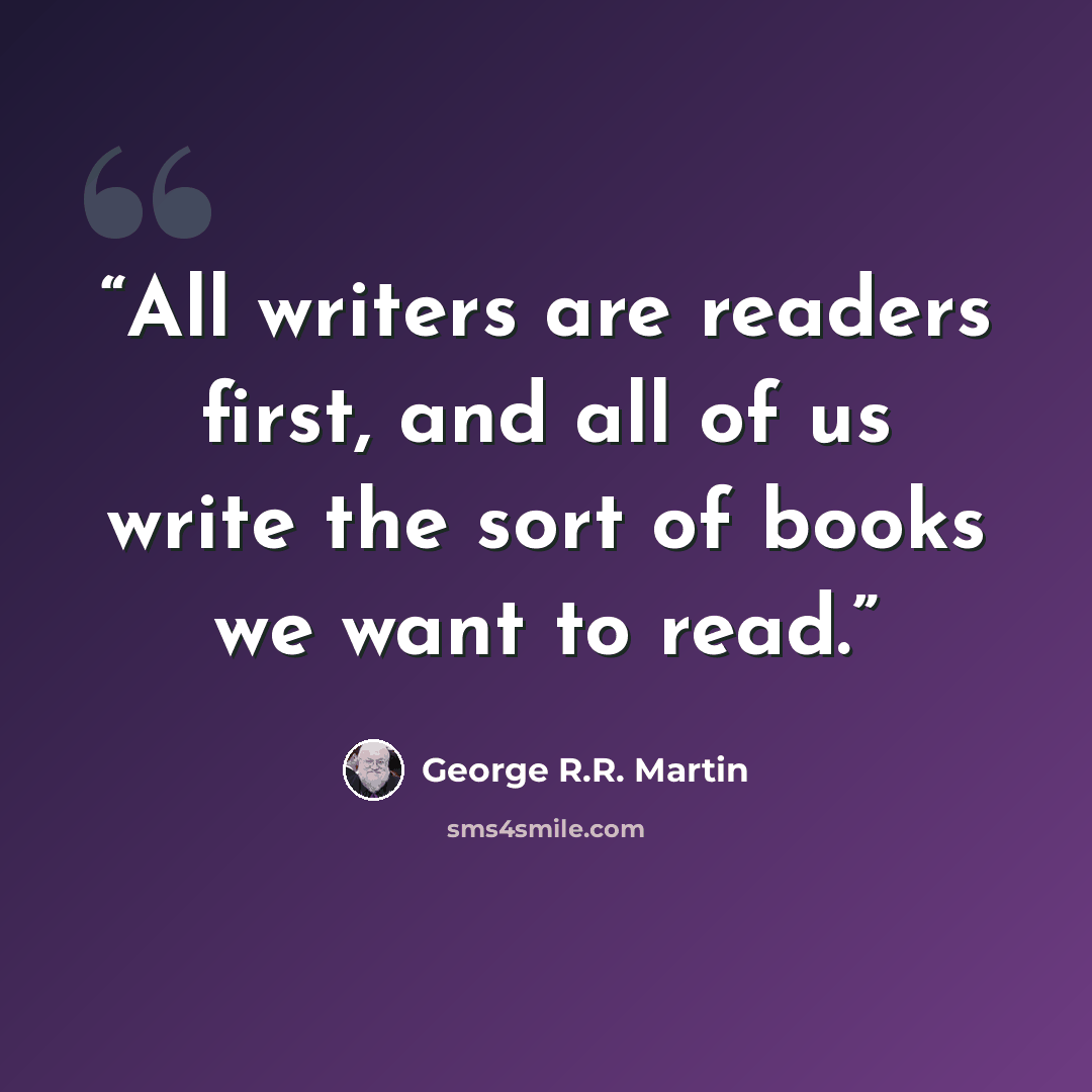 “All writers are readers first, and all of us write the sort of books we want to read.” quote by George R.R. Martin