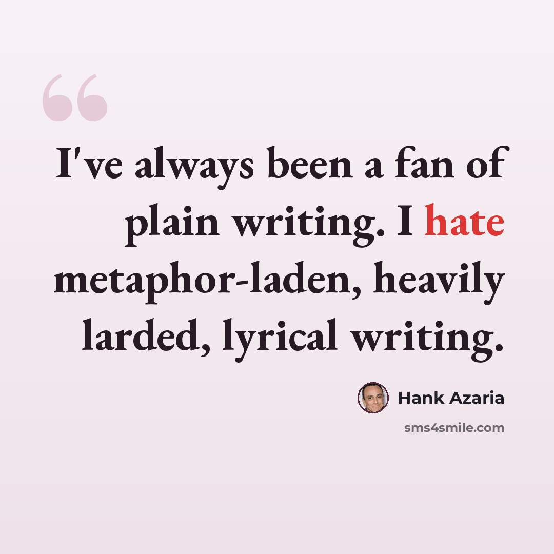 “I've always been a fan of plain writing. I hate metaphor-laden, heavily larded, lyrical writing.” quote by Hank Azaria