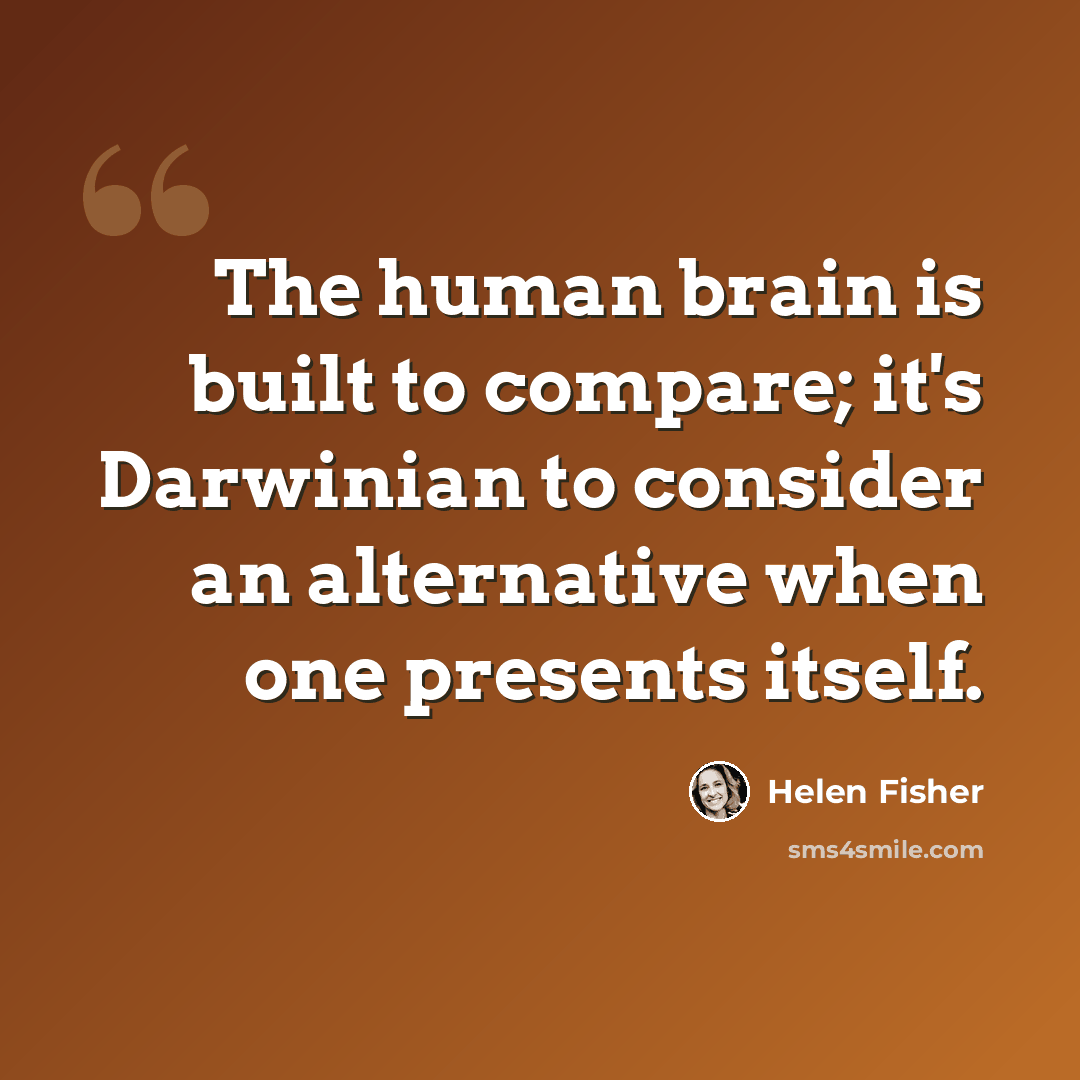 “The human brain is built to compare; it's Darwinian to consider an alternative when one presents itself.” quote by Helen Fisher