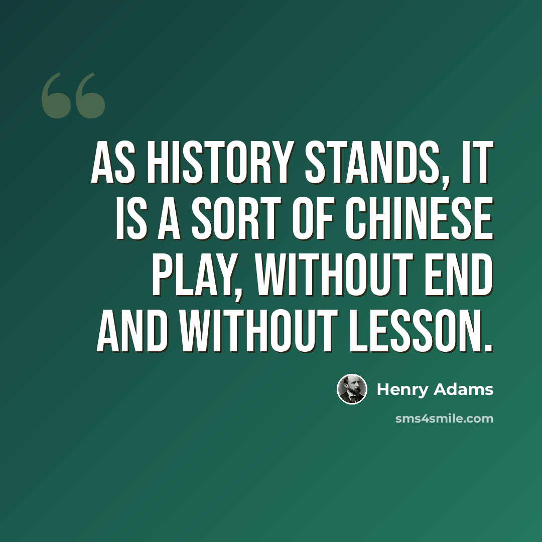 “As History stands, it is a sort of Chinese Play, without end and without lesson.” quote by Henry Adams