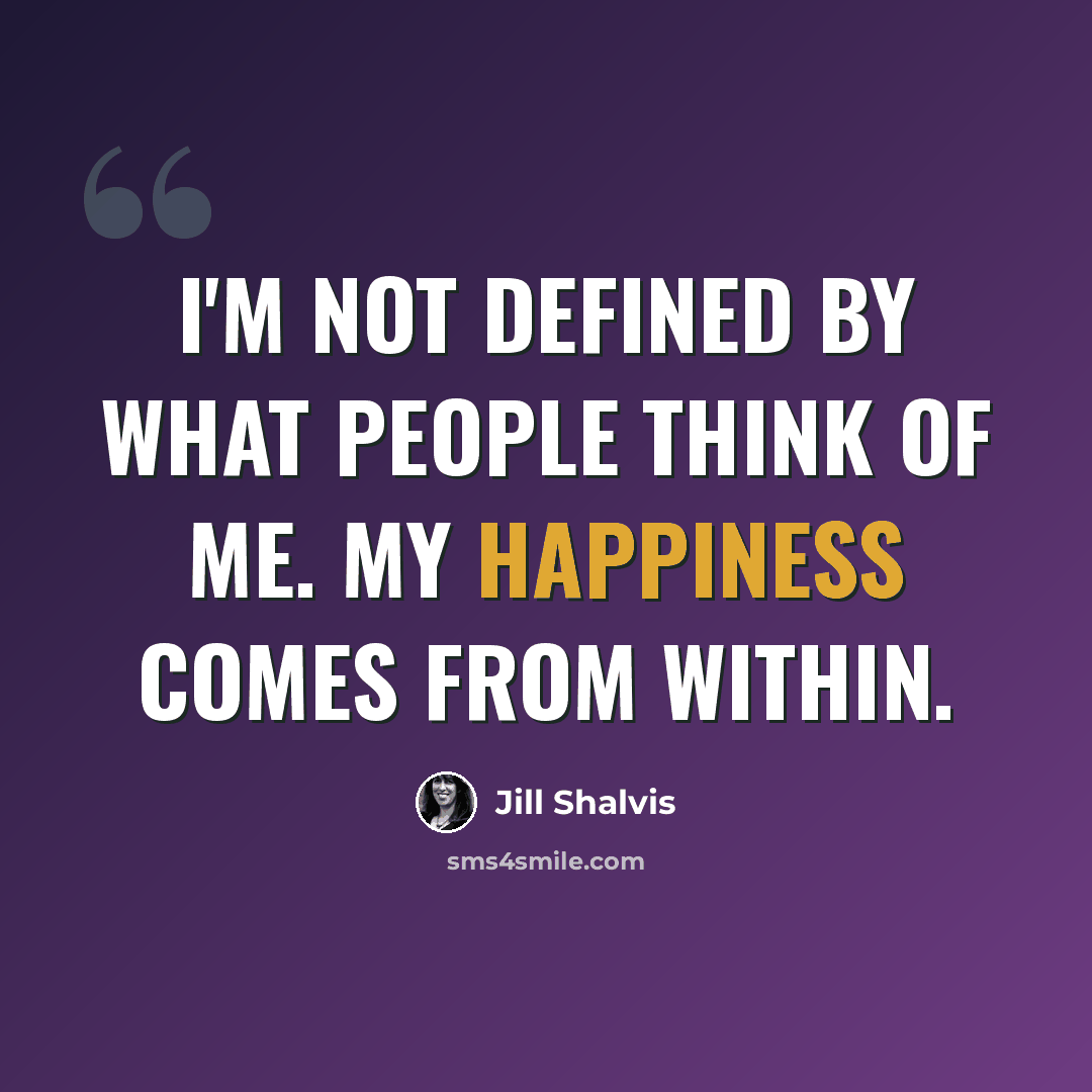“I'm not defined by what people think of me. My happiness comes from within.” quote by Jill Shalvis