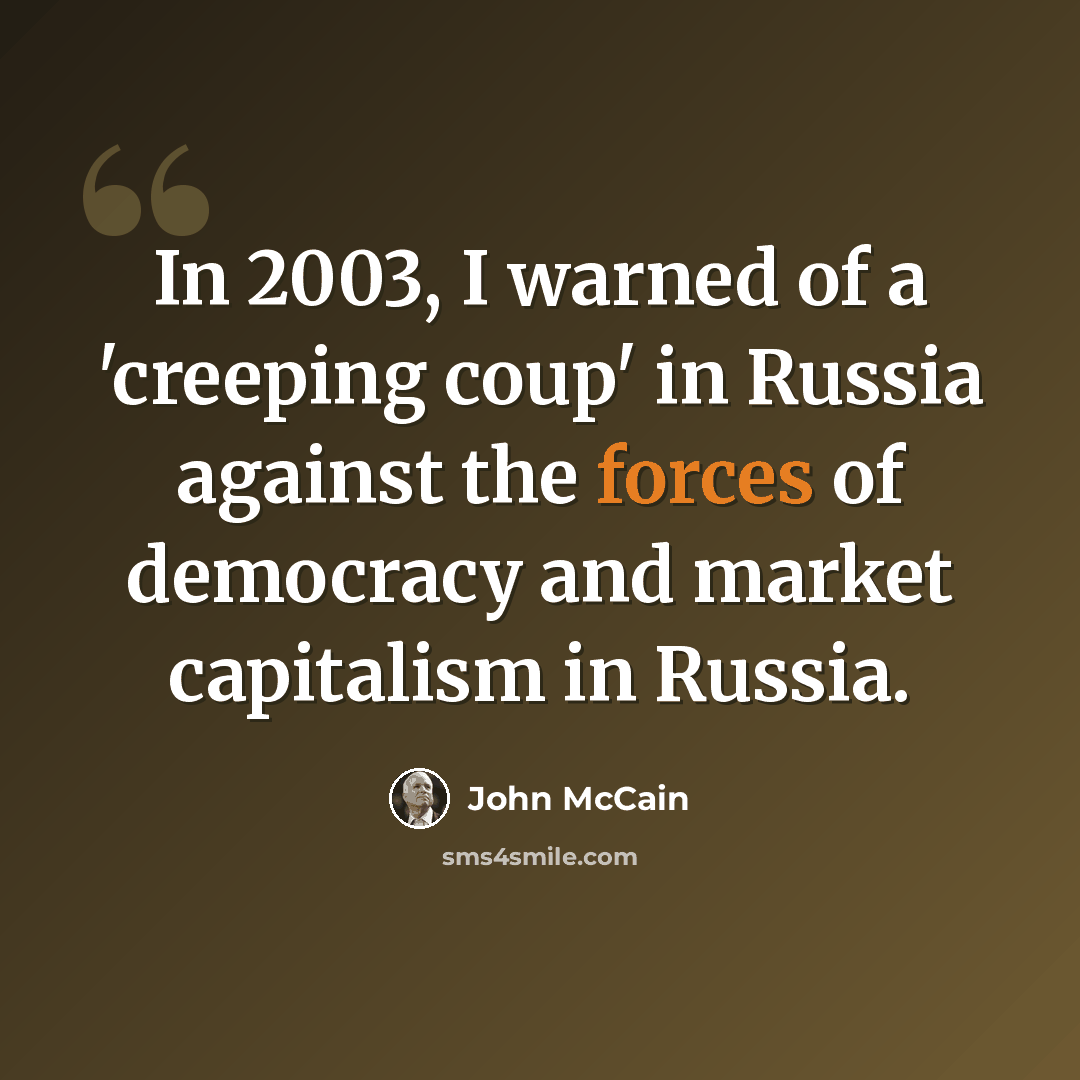 “In 2003, I warned of a 'creeping coup' in Russia against the forces of democracy and market capitalism in Russia.” quote by John McCain