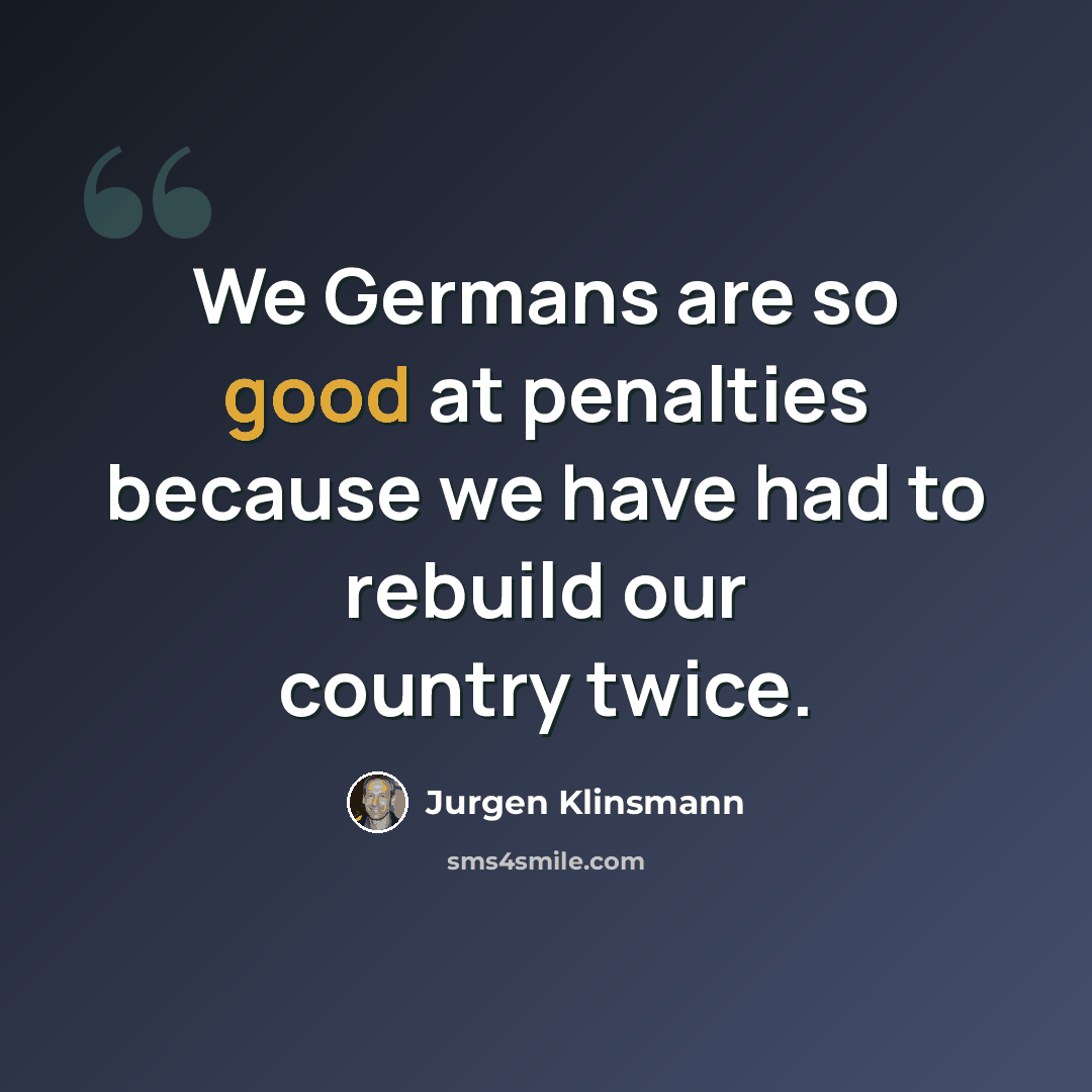 “We Germans are so good at penalties because we have had to rebuild our country twice.” quote by Jurgen Klinsmann