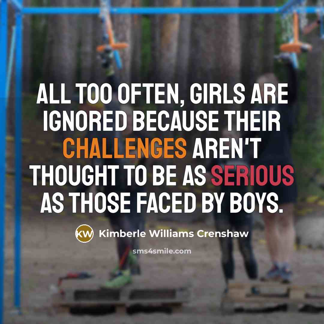 “All too often, girls are ignored because their challenges aren't thought to be as serious as those faced by boys.” quote by Kimberle Williams Crenshaw