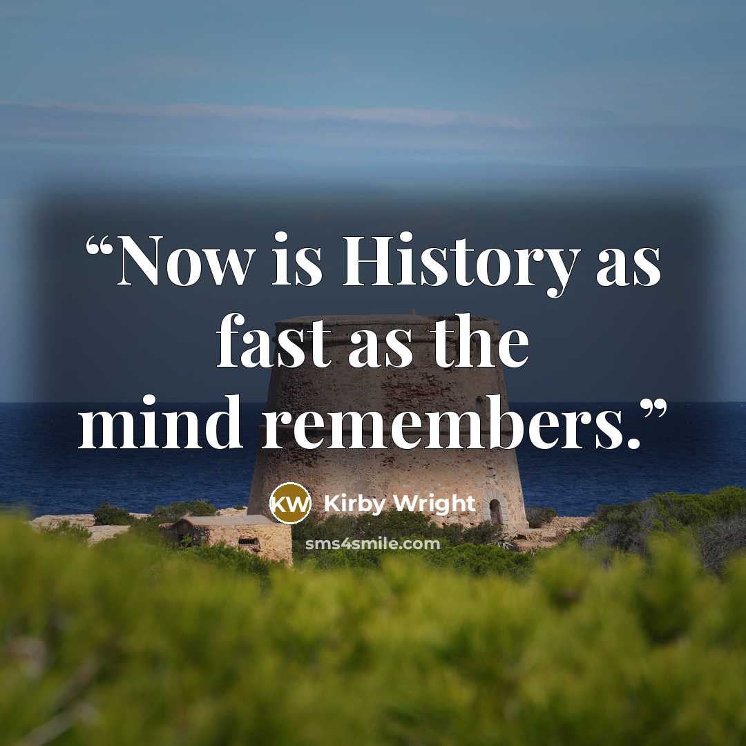 “Now is History as fast as the mind remembers.” quote by Kirby Wright