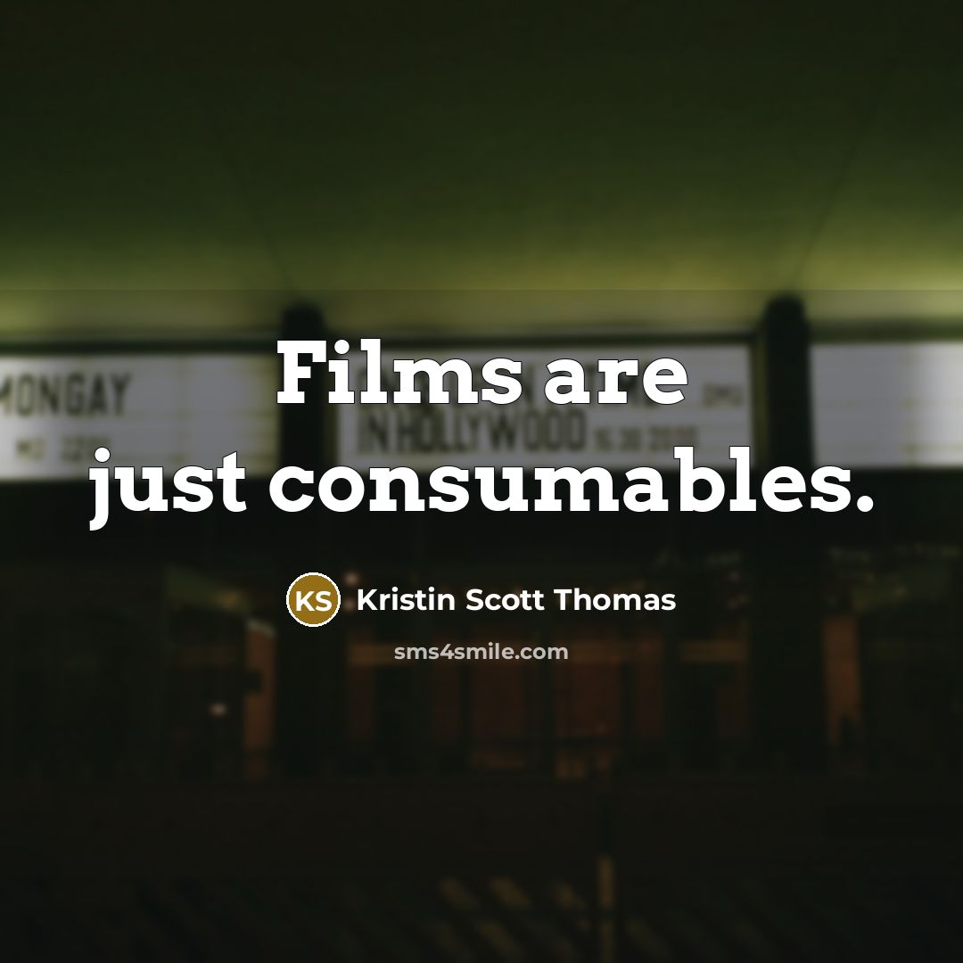 “Films are just consumables.” quote by Kristin Scott Thomas