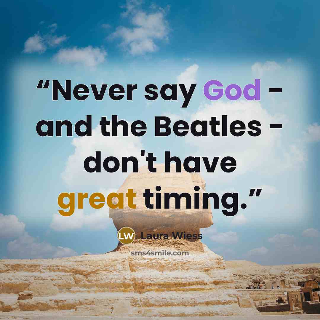 “Never say God - and the Beatles - don't have great timing.” quote by Laura Wiess