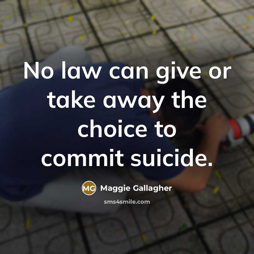 “No law can give or take away the choice to commit suicide.” quote by Maggie Gallagher