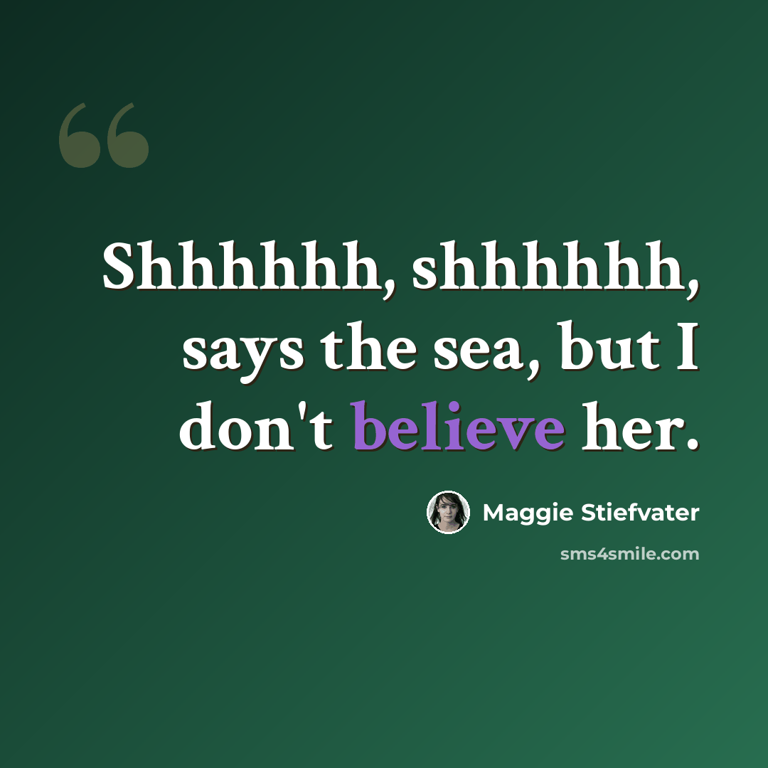 “Shhhhhh, shhhhhh, says the sea, but I don't believe her.” quote by Maggie Stiefvater