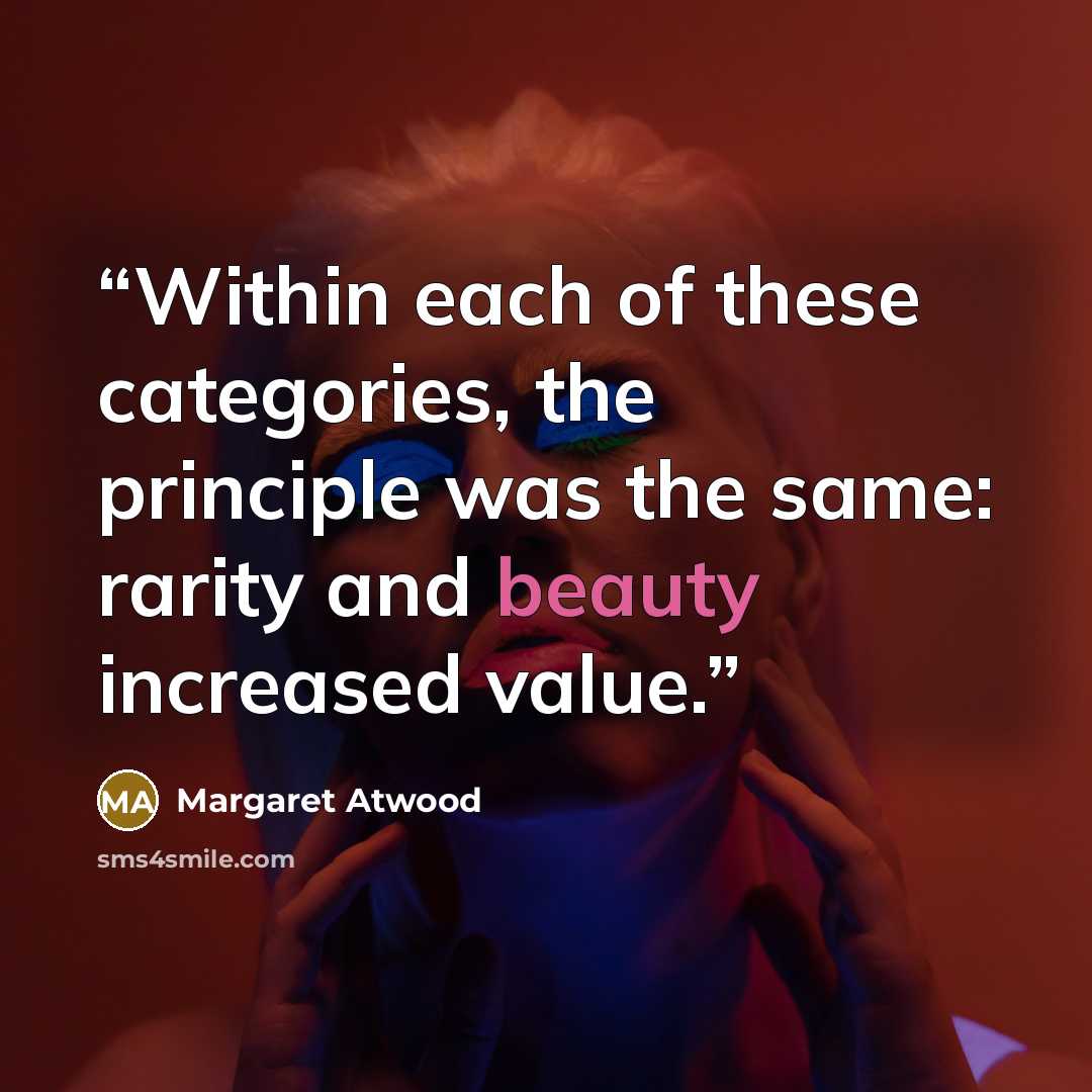 “Within each of these categories, the principle was the same: rarity and beauty increased value.” quote by Margaret Atwood