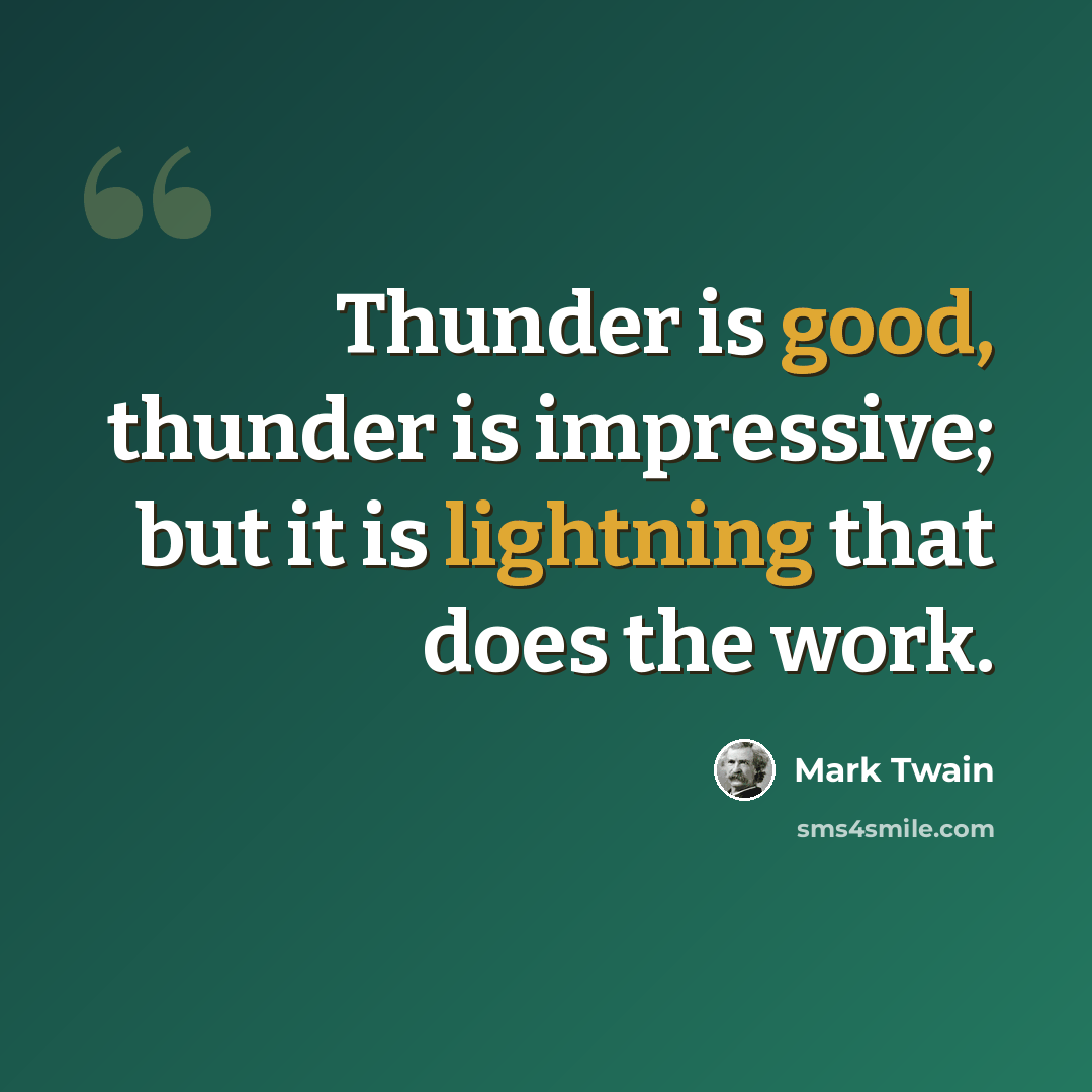“Thunder is good, thunder is impressive; but it is lightning that does the work.” quote by Mark Twain