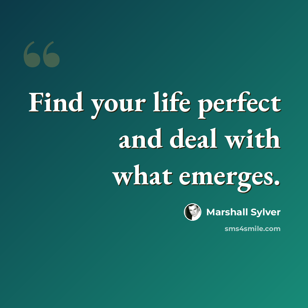 “Find your life perfect and deal with what emerges.” quote by Marshall Sylver