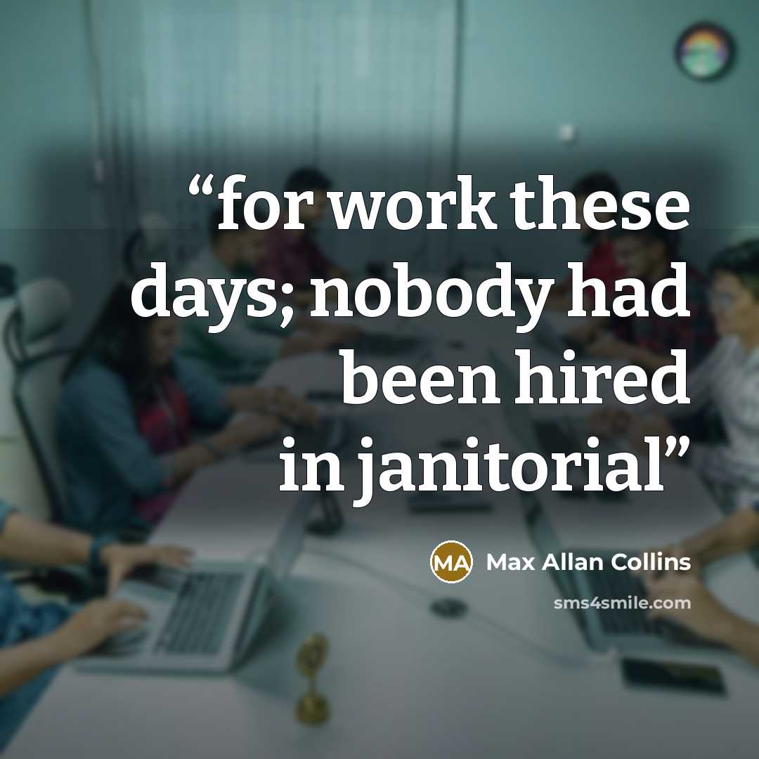 “for work these days; nobody had been hired in janitorial” quote by Max Allan Collins