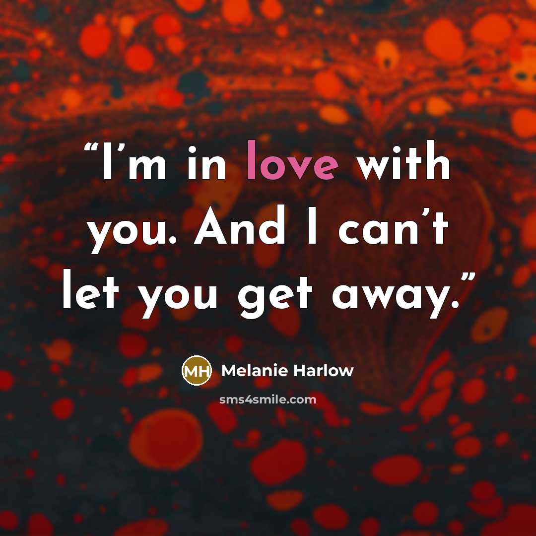 “I’m in love with you. And I can’t let you get away.” quote by Melanie Harlow