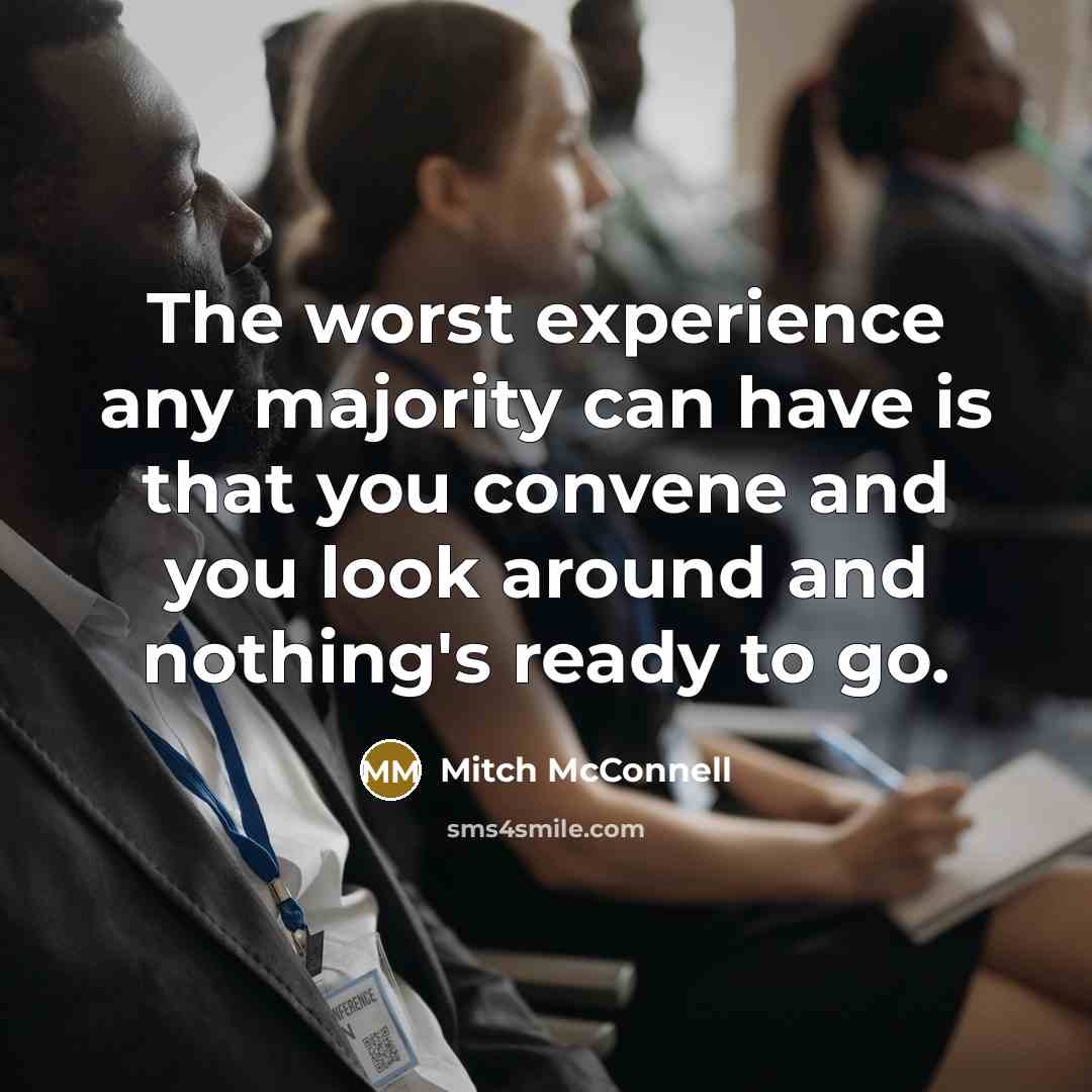 “The worst experience any majority can have is that you convene and you look around and nothing's ready to go.” quote by Mitch McConnell