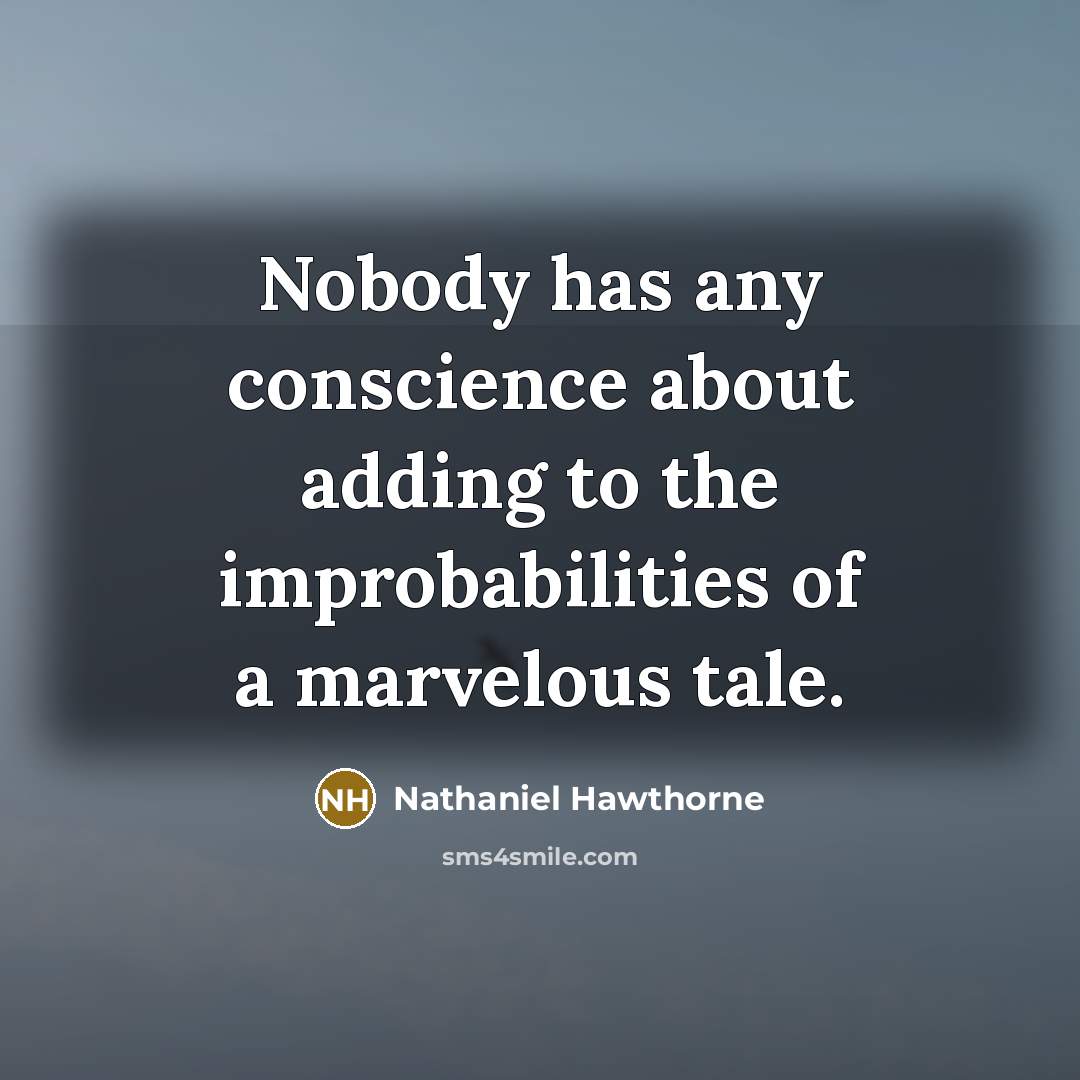 “Nobody has any conscience about adding to the improbabilities of a marvelous tale.” quote by Nathaniel Hawthorne