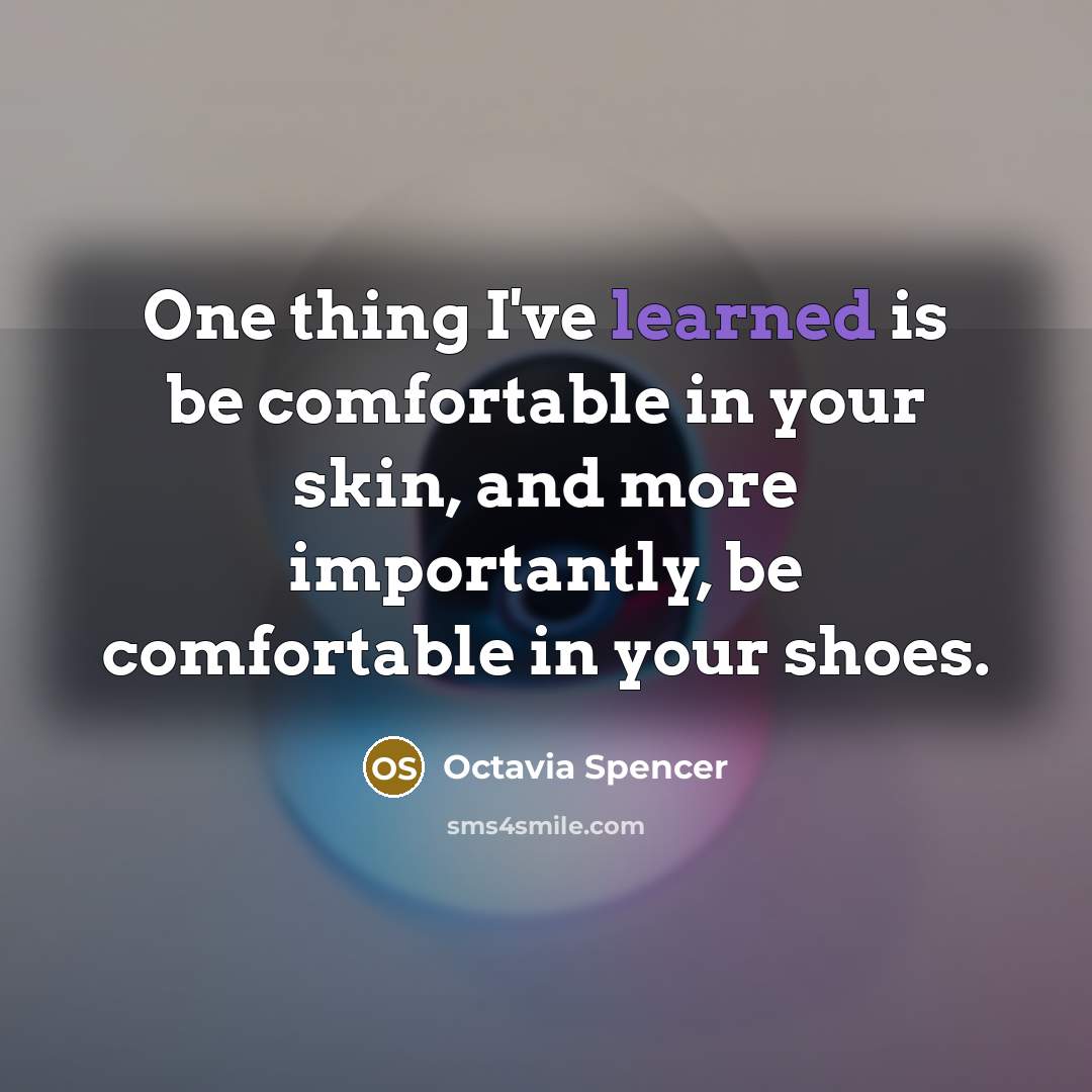 “One thing I've learned is be comfortable in your skin, and more importantly, be comfortable in your shoes.” quote by Octavia Spencer