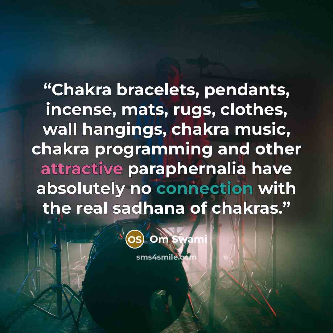 “Chakra bracelets, pendants, incense, mats, rugs, clothes, wall hangings, chakra music, chakra programming and other attractive paraphernalia have absolutely no connection with the real sadhana of chakras.” quote by Om Swami