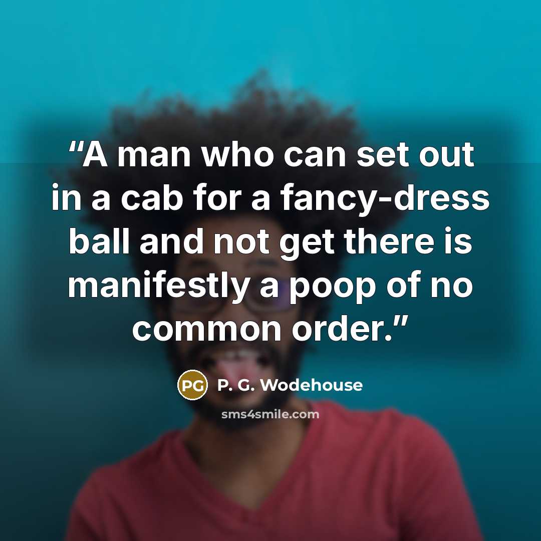 “A man who can set out in a cab for a fancy-dress ball and not get there is manifestly a poop of no common order.” quote by P. G. Wodehouse