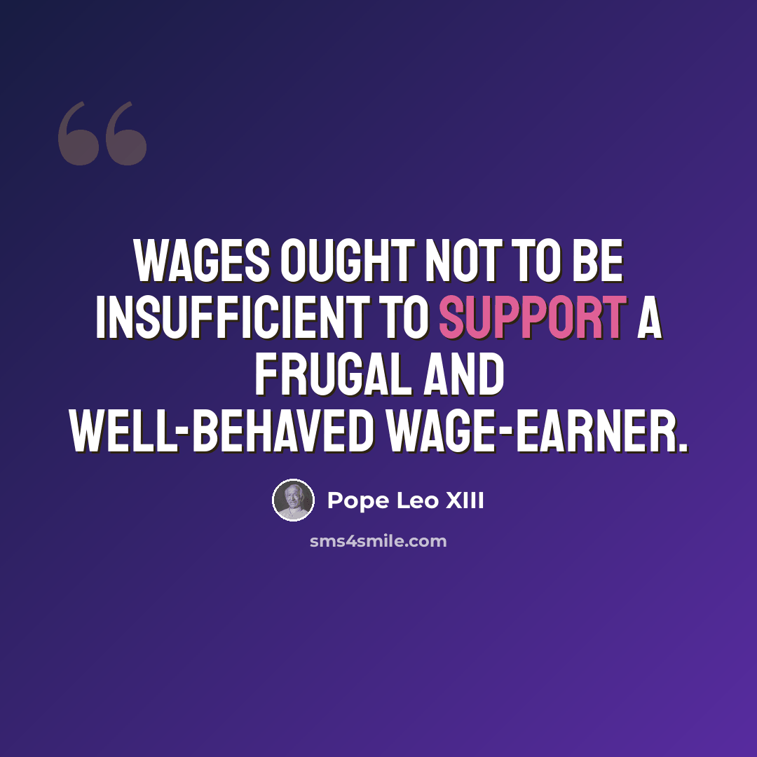 “Wages ought not to be insufficient to support a frugal and well-behaved wage-earner.” quote by Pope Leo XIII