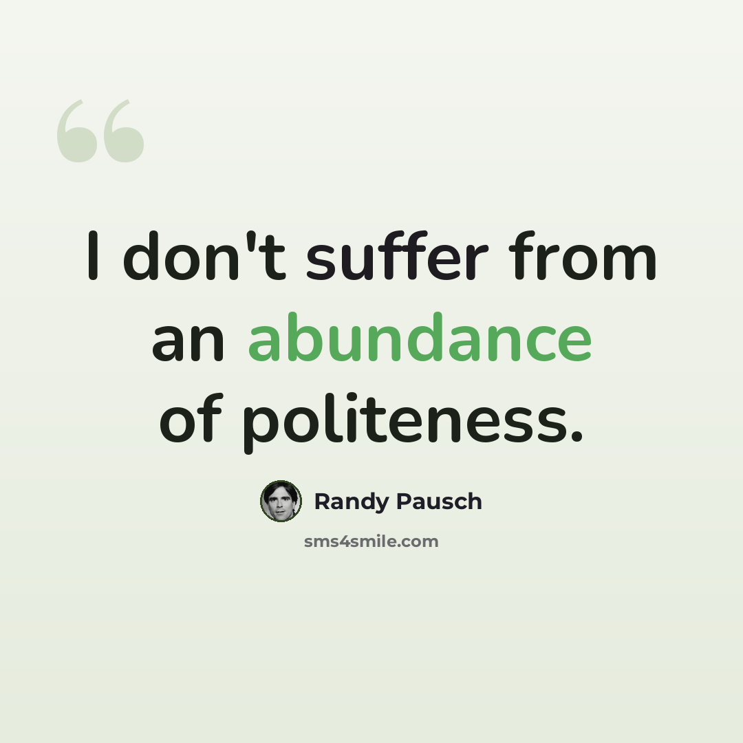 “I don't suffer from an abundance of politeness.” quote by Randy Pausch