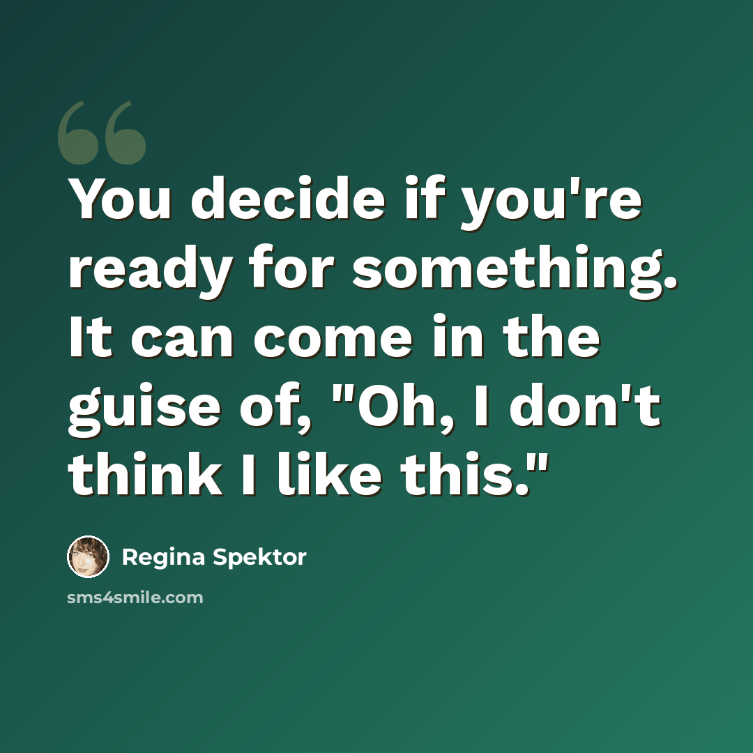 “You decide if you're ready for something. It can come in the guise of, "Oh, I don't think I like this."” quote by Regina Spektor