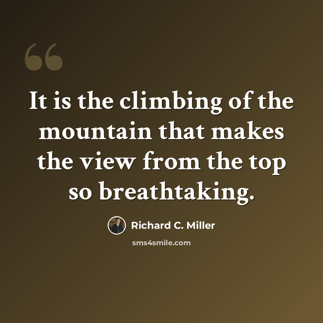 “It is the climbing of the mountain that makes the view from the top so breathtaking.” quote by Richard C. Miller