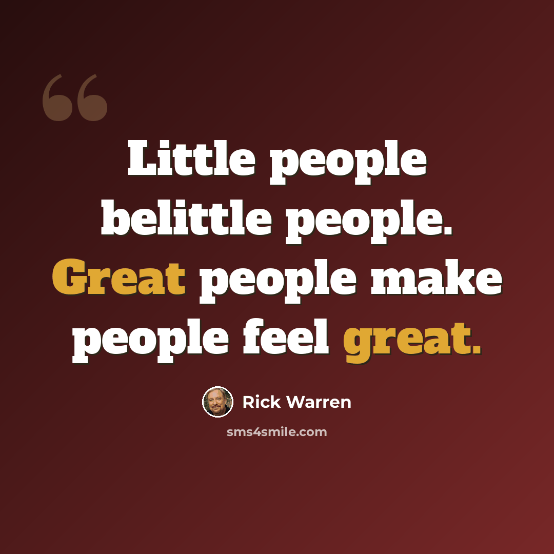 “Little people belittle people. Great people make people feel great.” quote by Rick Warren