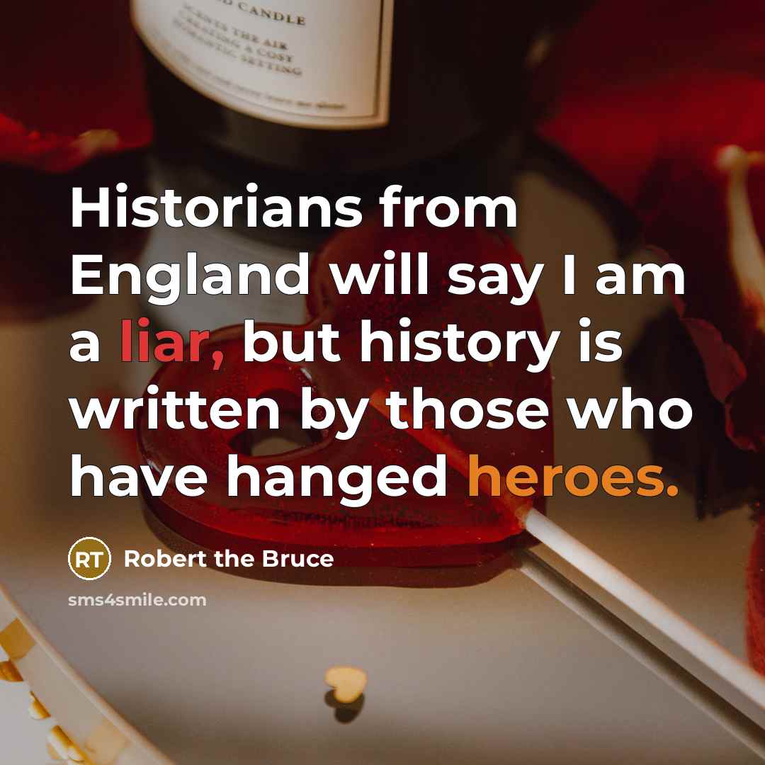 “Historians from England will say I am a liar, but history is written by those who have hanged heroes.” quote by Robert the Bruce