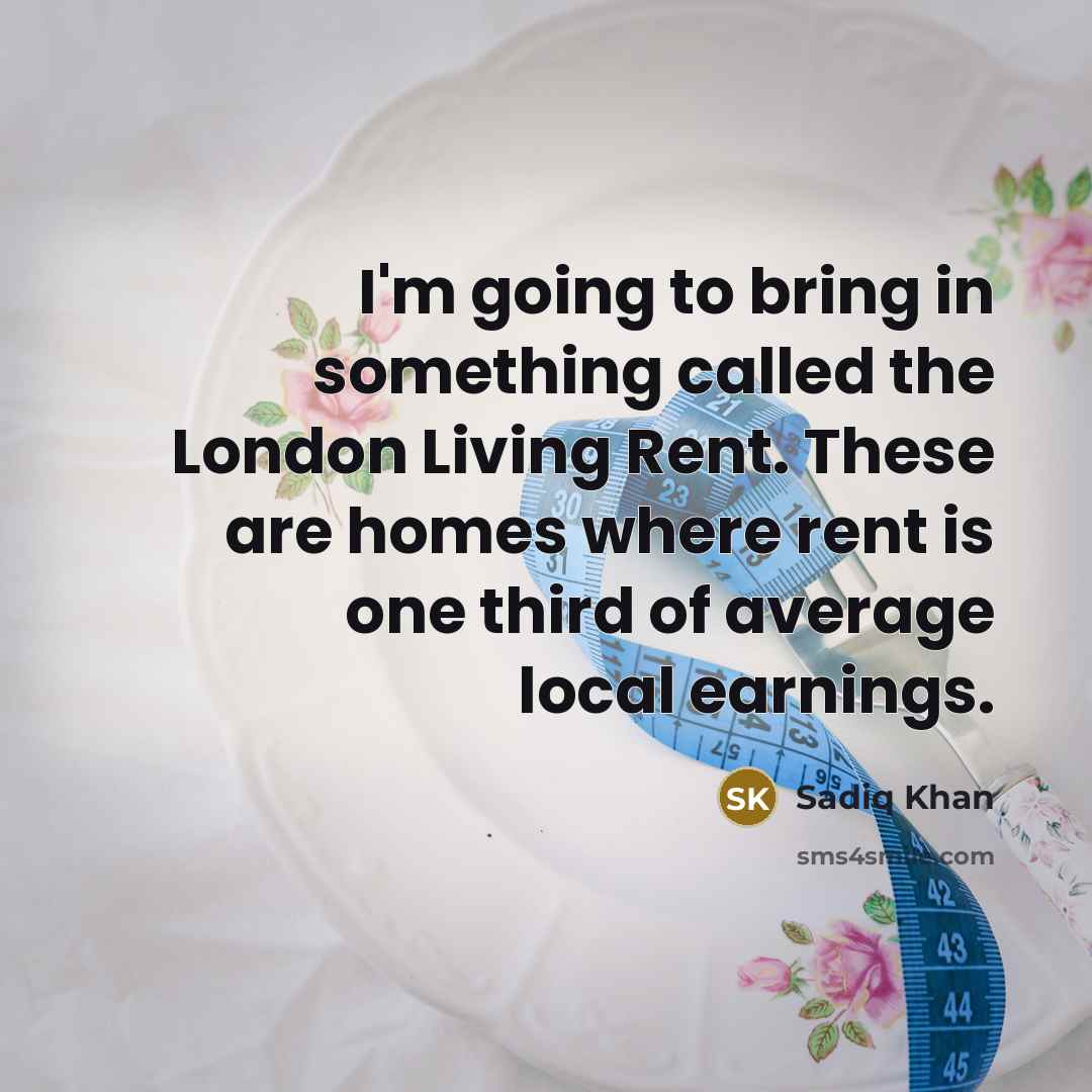 “I'm going to bring in something called the London Living Rent. These are homes where rent is one third of average local earnings.” quote by Sadiq Khan
