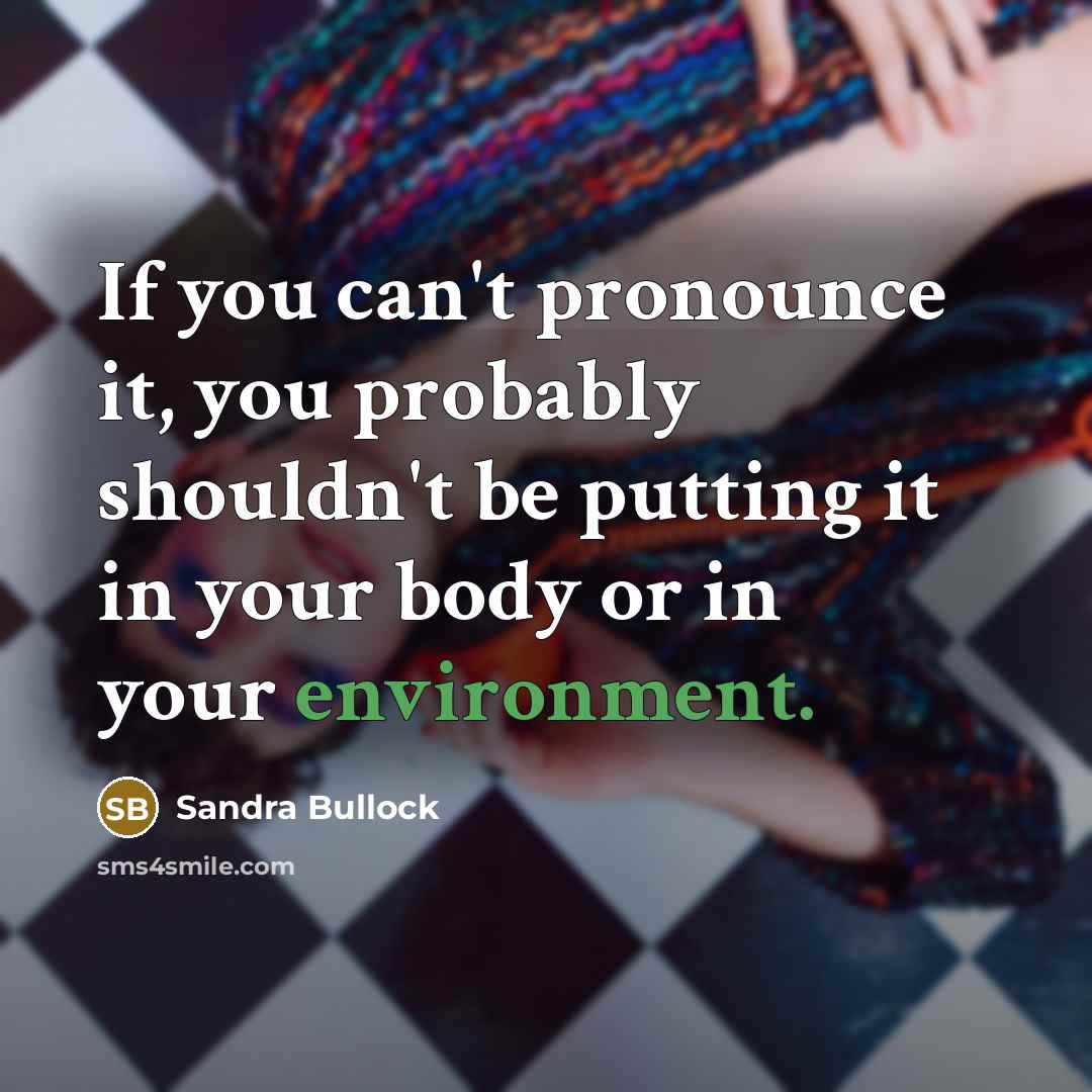 “If you can't pronounce it, you probably shouldn't be putting it in your body or in your environment.” quote by Sandra Bullock