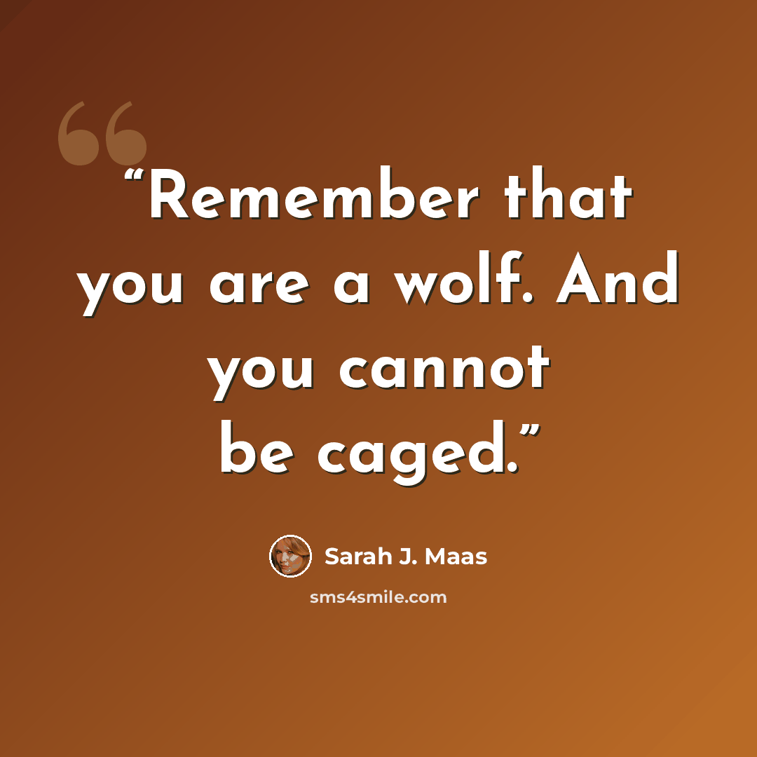 “Remember that you are a wolf. And you cannot be caged.” quote by Sarah J. Maas