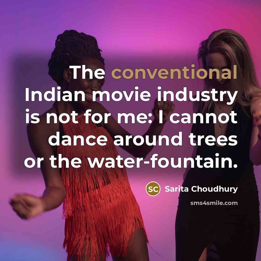 “The conventional Indian movie industry is not for me: I cannot dance around trees or the water-fountain.” quote by Sarita Choudhury