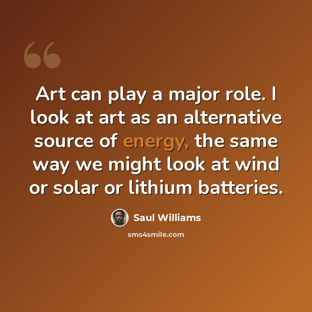 “Art can play a major role. I look at art as an alternative source of energy, the same way we might look at wind or solar or lithium batteries.” quote by Saul Williams