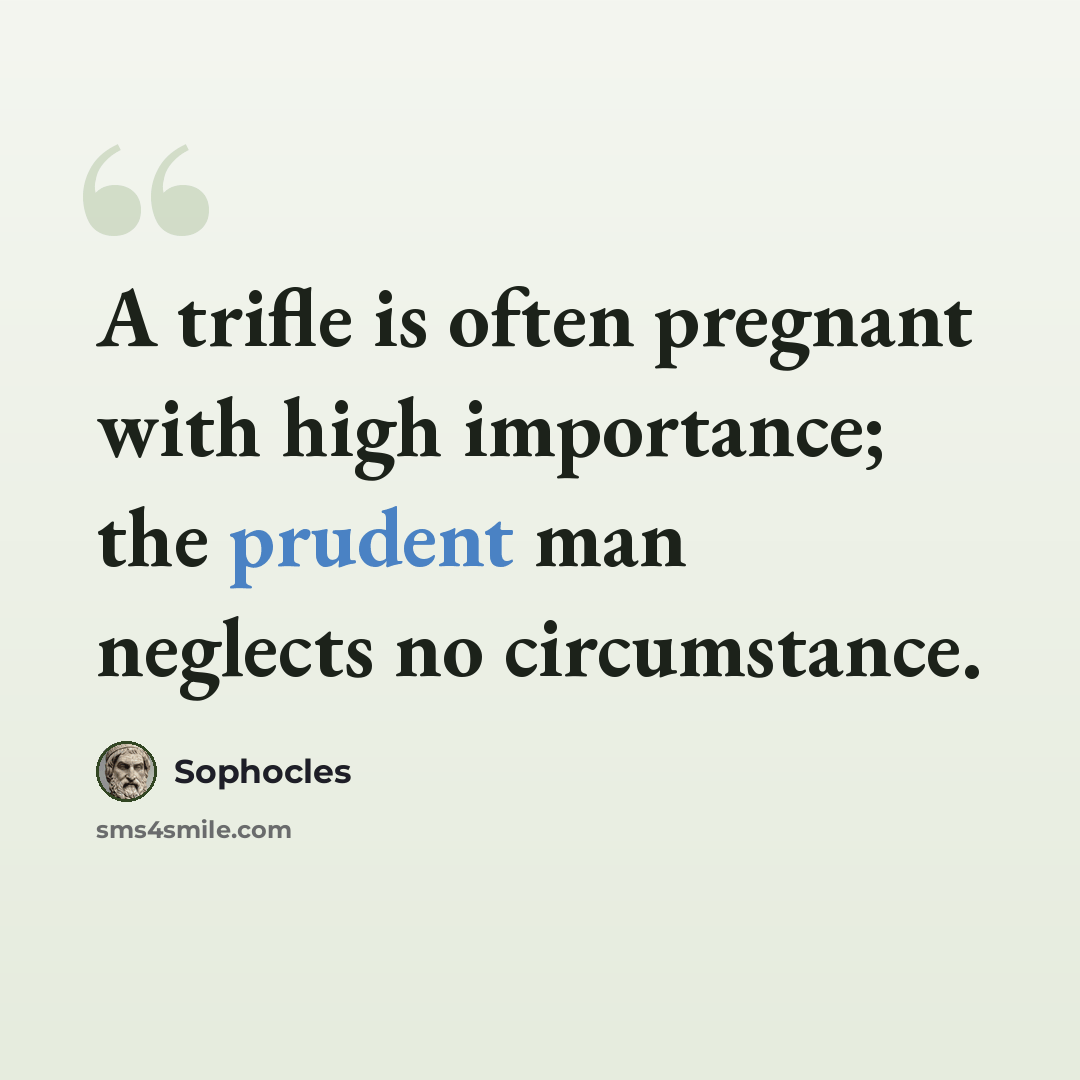 “A trifle is often pregnant with high importance; the prudent man neglects no circumstance.” quote by Sophocles
