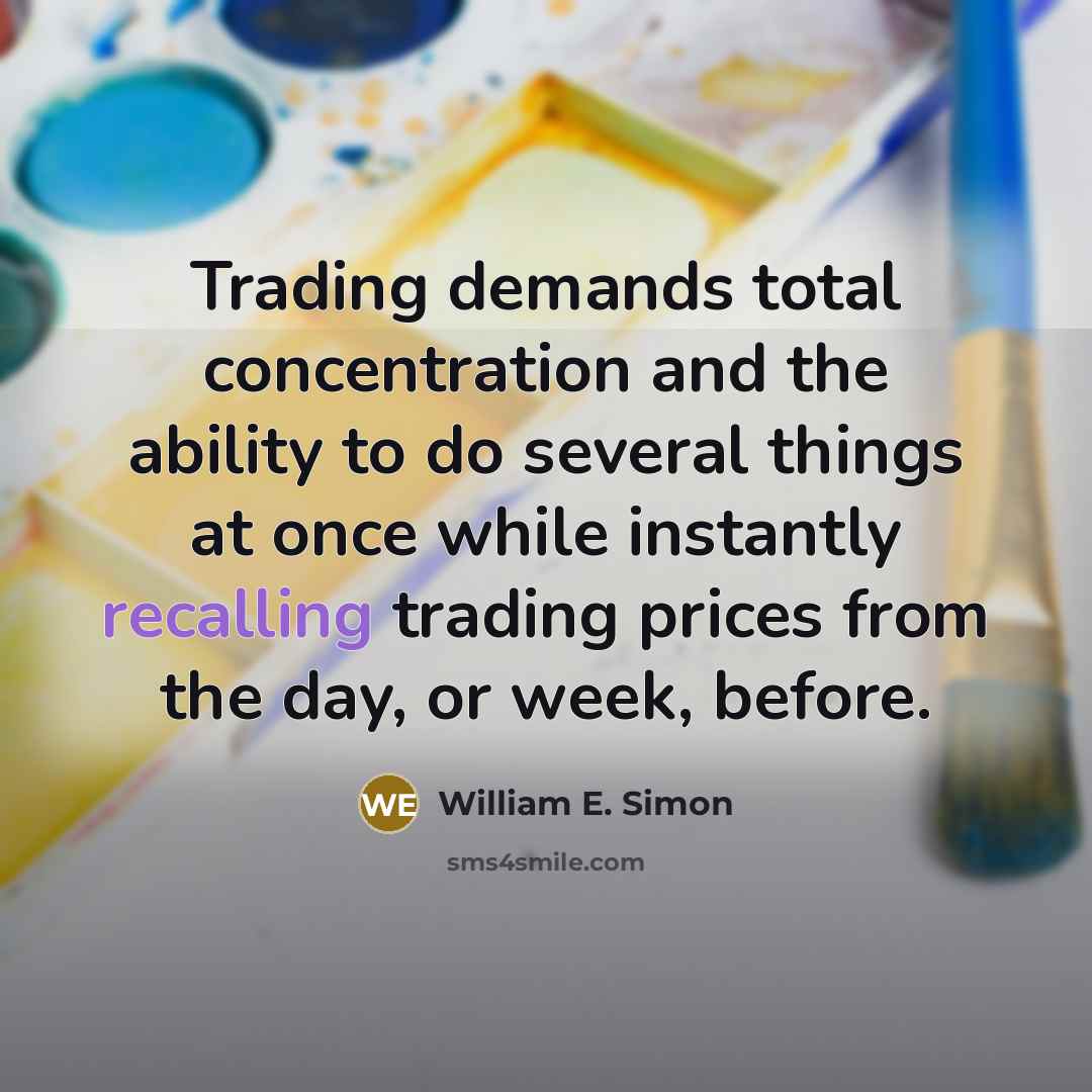 “Trading demands total concentration and the ability to do several things at once while instantly recalling trading prices from the day, or week, before.” quote by William E. Simon