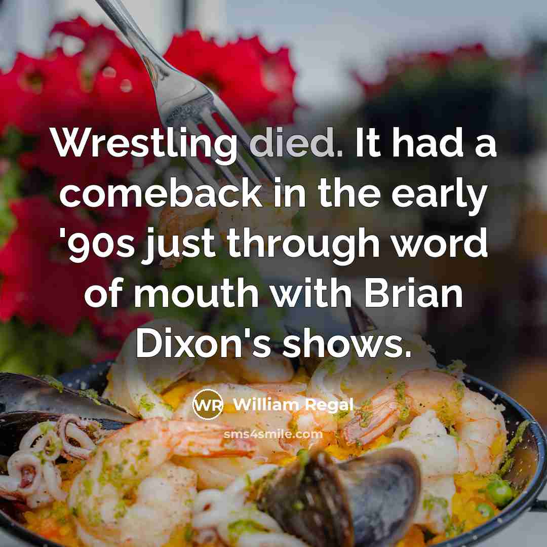 “Wrestling died. It had a comeback in the early '90s just through word of mouth with Brian Dixon's shows.” quote by William Regal