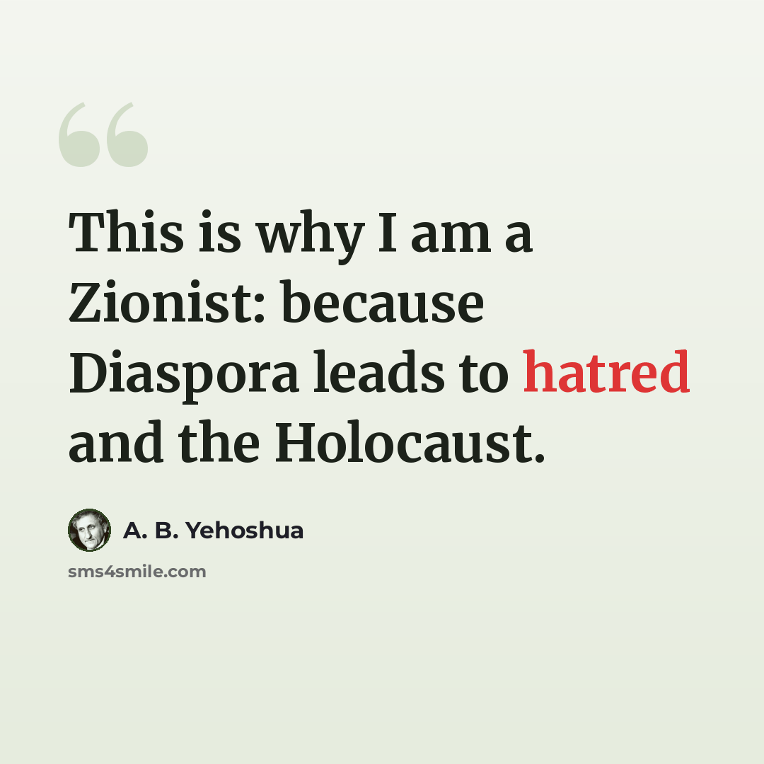 “This is why I am a Zionist: because Diaspora leads to hatred and the Holocaust.” quote by A. B. Yehoshua